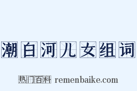 潮白河儿女组词是什么意思的图片